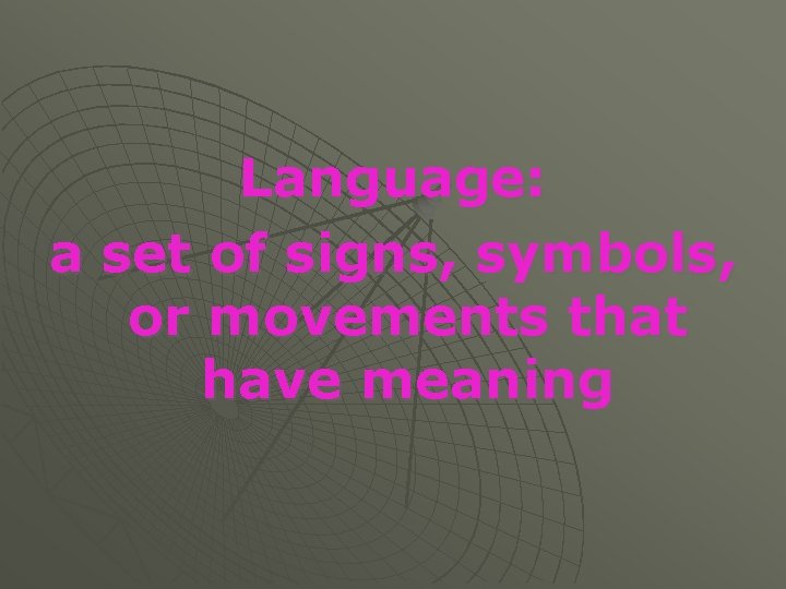 Language: a set of signs, symbols, or movements that have meaning 