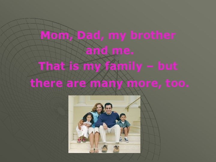 Mom, Dad, my brother and me. That is my family – but there are