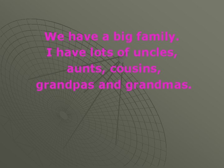 We have a big family. I have lots of uncles, aunts, cousins, grandpas and