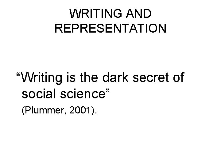 WRITING AND REPRESENTATION “Writing is the dark secret of social science” (Plummer, 2001). 