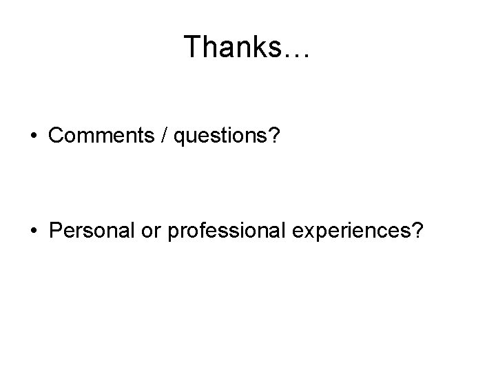 Thanks… • Comments / questions? • Personal or professional experiences? 