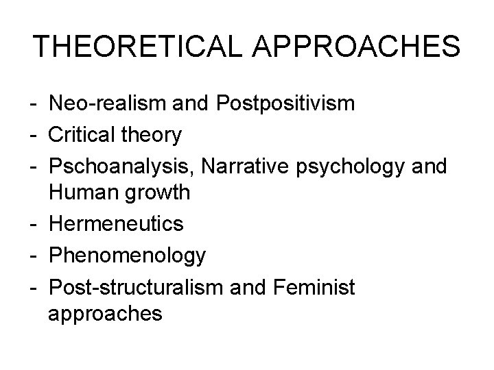 THEORETICAL APPROACHES - Neo-realism and Postpositivism - Critical theory - Pschoanalysis, Narrative psychology and