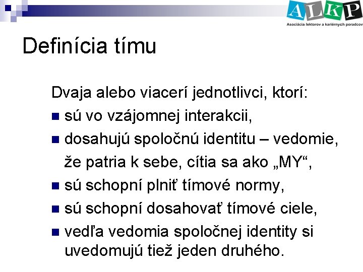 Definícia tímu Dvaja alebo viacerí jednotlivci, ktorí: n sú vo vzájomnej interakcii, n dosahujú