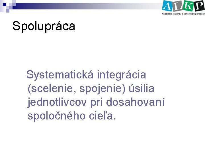 Spolupráca Systematická integrácia (scelenie, spojenie) úsilia jednotlivcov pri dosahovaní spoločného cieľa. 
