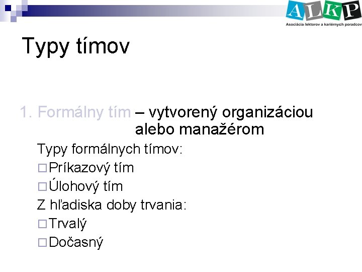 Typy tímov 1. Formálny tím – vytvorený organizáciou alebo manažérom Typy formálnych tímov: ¨