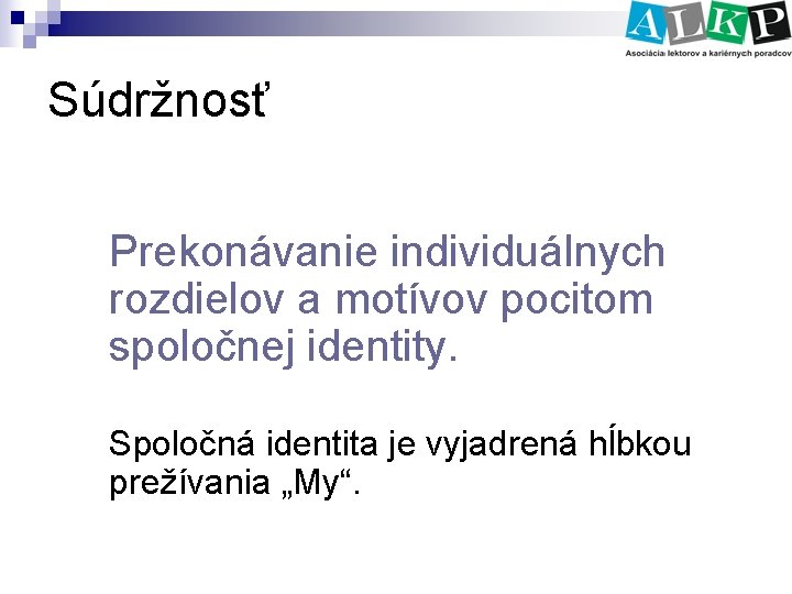 Súdržnosť Prekonávanie individuálnych rozdielov a motívov pocitom spoločnej identity. Spoločná identita je vyjadrená hĺbkou