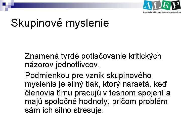 Skupinové myslenie Znamená tvrdé potlačovanie kritických názorov jednotlivcov. Podmienkou pre vznik skupinového myslenia je