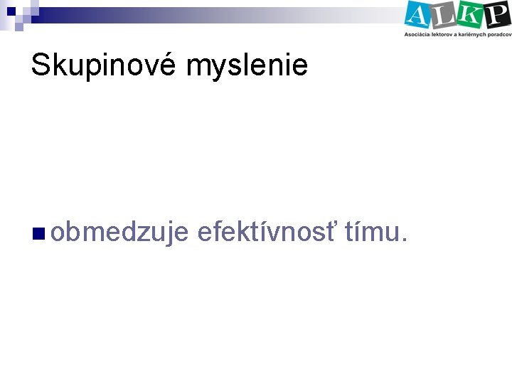 Skupinové myslenie n obmedzuje efektívnosť tímu. 