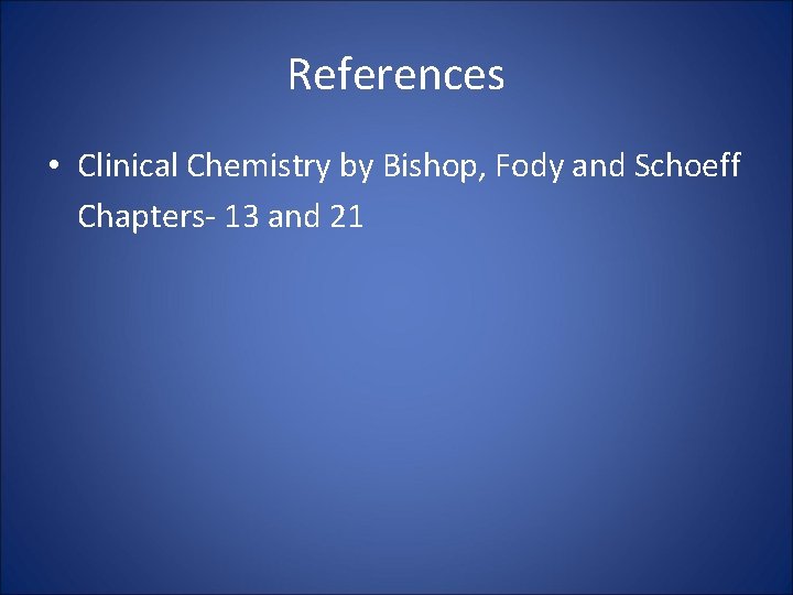 References • Clinical Chemistry by Bishop, Fody and Schoeff Chapters- 13 and 21 