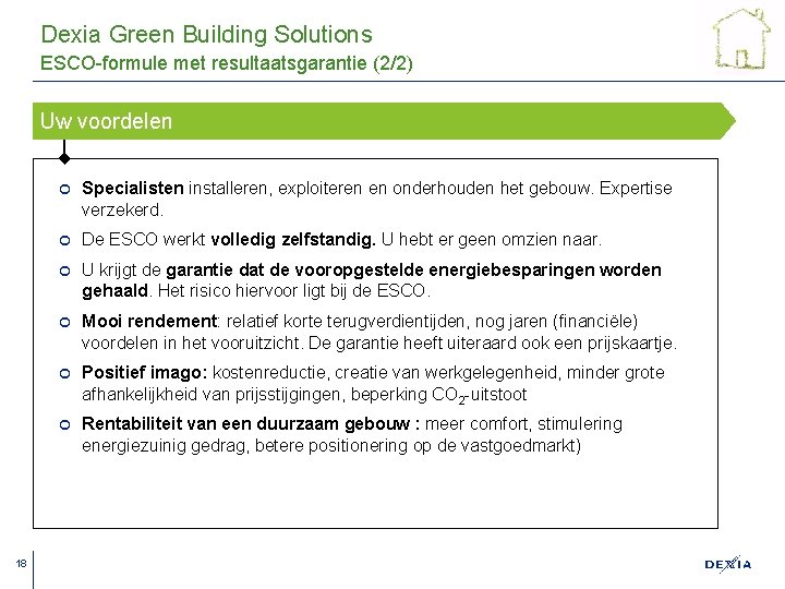 Dexia Green Building Solutions ESCO-formule met resultaatsgarantie (2/2) Uw voordelen 18 ¢ Specialisten installeren,