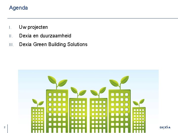 Agenda 2 I. Uw projecten II. Dexia en duurzaamheid III. Dexia Green Building Solutions