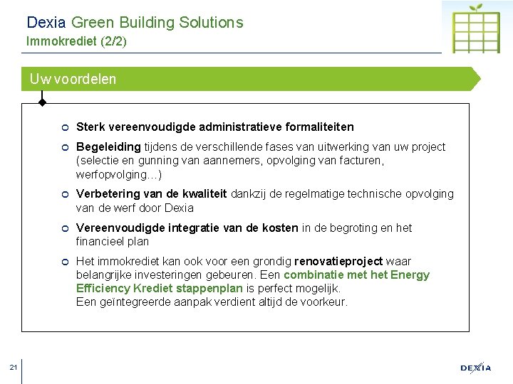 Dexia Green Building Solutions Immokrediet (2/2) Uw voordelen 21 ¢ Sterk vereenvoudigde administratieve formaliteiten