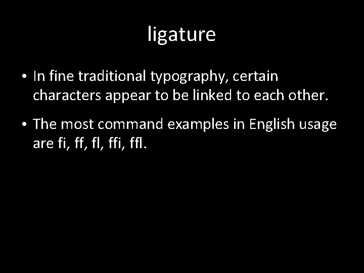 ligature • In fine traditional typography, certain characters appear to be linked to each ligature • In fine traditional typography, certain characters appear to be linked to each