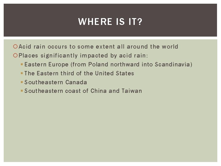WHERE IS IT? Acid rain occurs to some extent all around the world Places