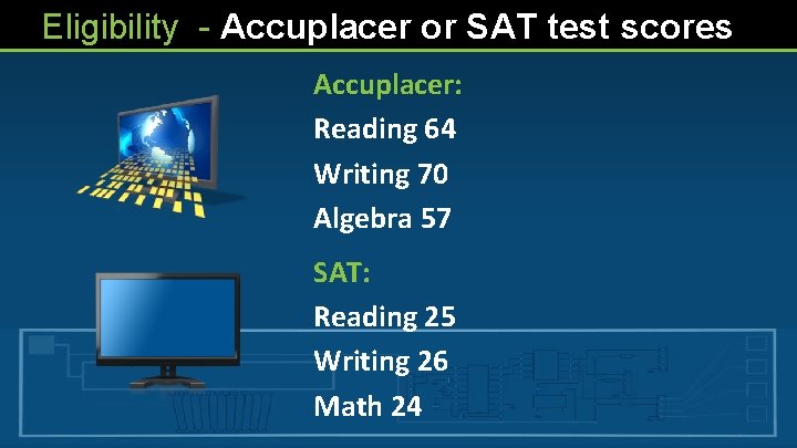 Eligibility - Accuplacer or SAT test scores Accuplacer: Reading 64 Writing 70 Algebra 57