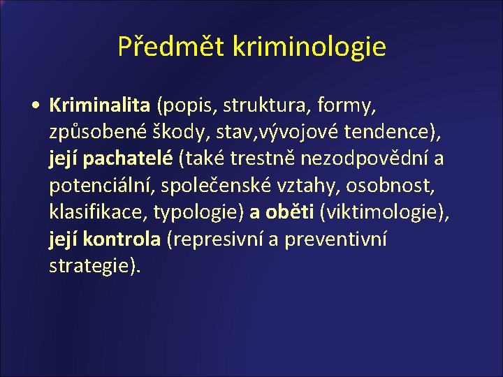 Předmět kriminologie • Kriminalita (popis, struktura, formy, způsobené škody, stav, vývojové tendence), její pachatelé