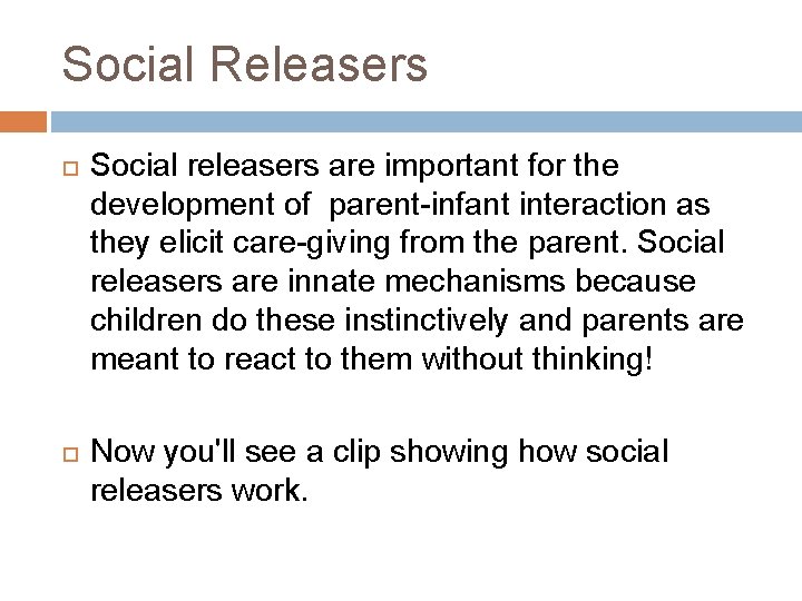 Social Releasers Social releasers are important for the development of parent-infant interaction as they