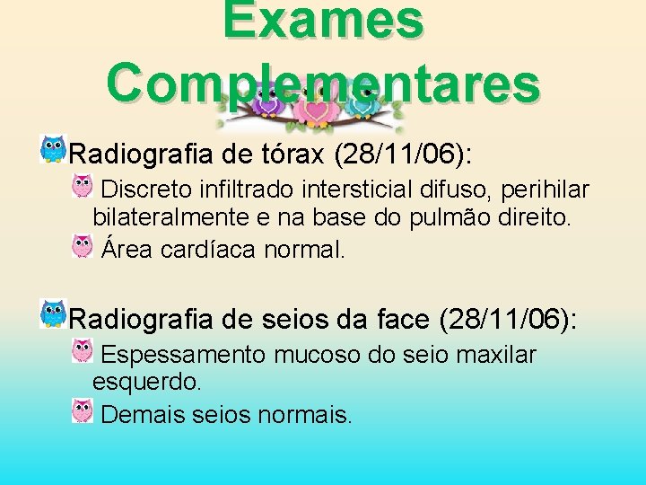 Exames Complementares Radiografia de tórax (28/11/06): Discreto infiltrado intersticial difuso, perihilar bilateralmente e na
