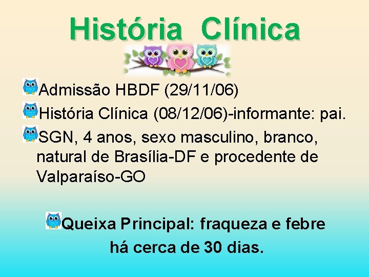 História Clínica Admissão HBDF (29/11/06) História Clínica (08/12/06)-informante: pai. SGN, 4 anos, sexo masculino,