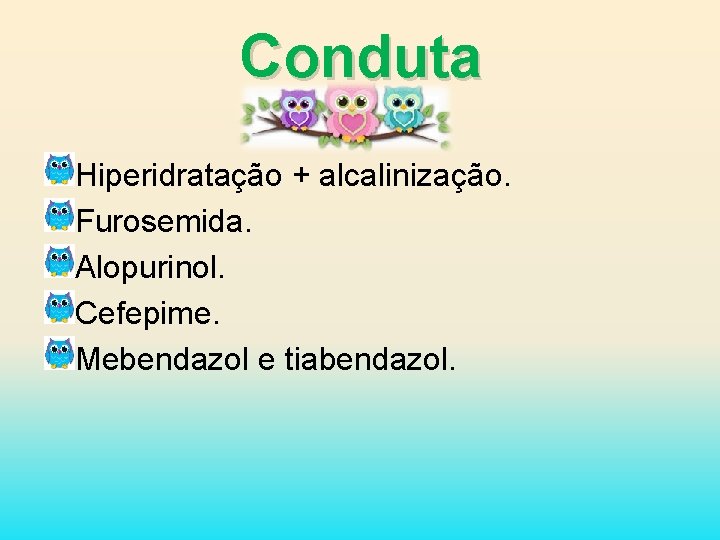 Conduta Hiperidratação + alcalinização. Furosemida. Alopurinol. Cefepime. Mebendazol e tiabendazol. 