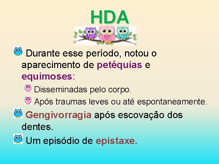 HDA Durante esse período, notou o aparecimento de petéquias e equimoses: Disseminadas pelo corpo.