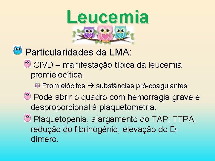 Leucemia Particularidades da LMA: CIVD – manifestação típica da leucemia promielocítica. Promielócitos substâncias pró-coagulantes.
