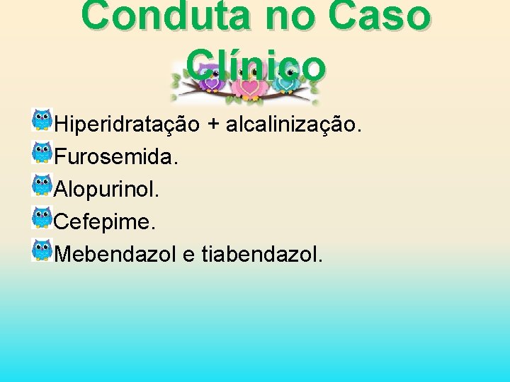 Conduta no Caso Clínico Hiperidratação + alcalinização. Furosemida. Alopurinol. Cefepime. Mebendazol e tiabendazol. 