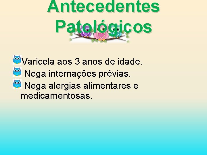 Antecedentes Patológicos Varicela aos 3 anos de idade. Nega internações prévias. Nega alergias alimentares