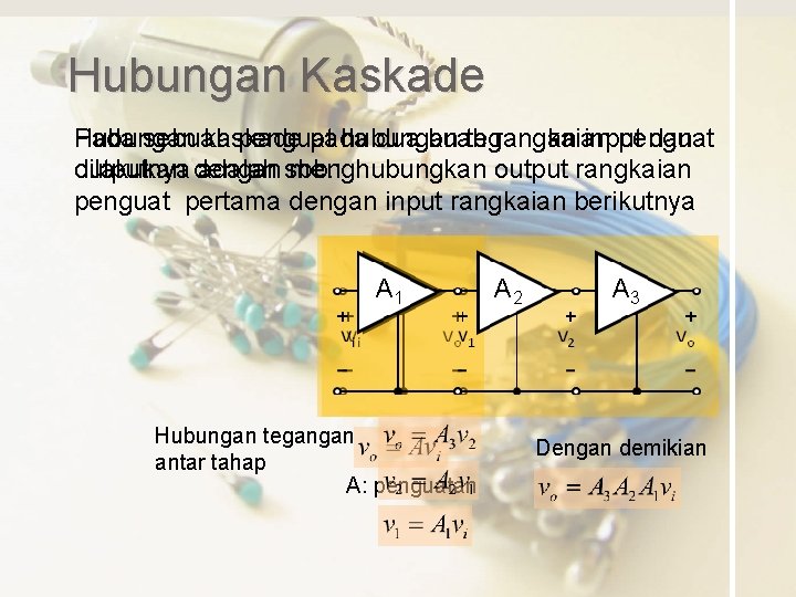 Hubungan Kaskade Pada sebuah Hubungan kaskade penguat pada hubungan dua buah tegangan rangkaian input Hubungan Kaskade Pada sebuah Hubungan kaskade penguat pada hubungan dua buah tegangan rangkaian input