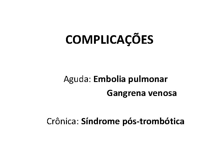 COMPLICAÇÕES Aguda: Embolia pulmonar Gangrena venosa Crônica: Síndrome pós-trombótica 