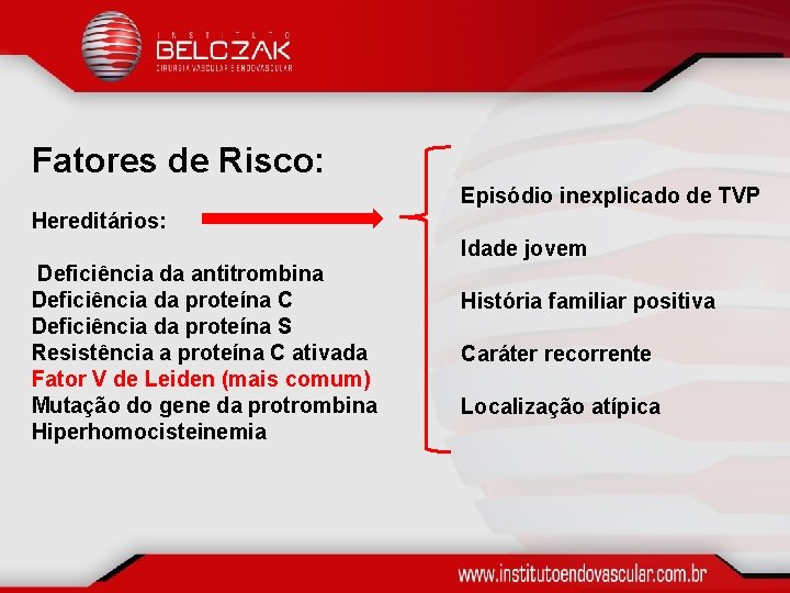 Fatores de Risco: Episódio inexplicado de TVP Hereditários: Idade jovem Deficiência da antitrombina Deficiência