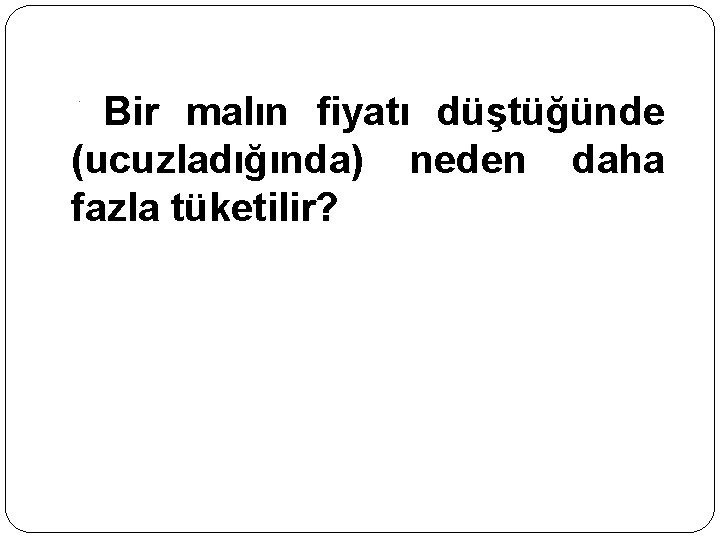 Bir malın fiyatı düştüğünde (ucuzladığında) neden daha fazla tüketilir? - 