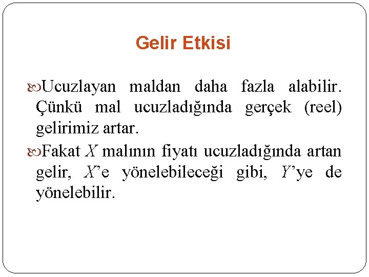 Gelir Etkisi Ucuzlayan maldan daha fazla alabilir. Çünkü mal ucuzladığında gerçek (reel) gelirimiz artar.