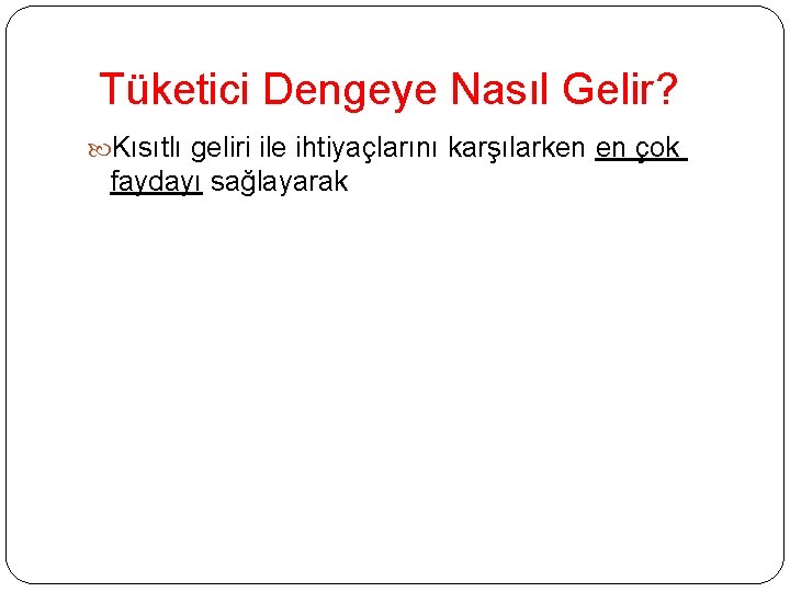 Tüketici Dengeye Nasıl Gelir? Kısıtlı geliri ile ihtiyaçlarını karşılarken en çok faydayı sağlayarak 
