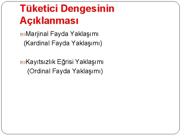 Tüketici Dengesinin Açıklanması Marjinal Fayda Yaklaşımı (Kardinal Fayda Yaklaşımı) Kayıtsızlık Eğrisi Yaklaşımı (Ordinal Fayda