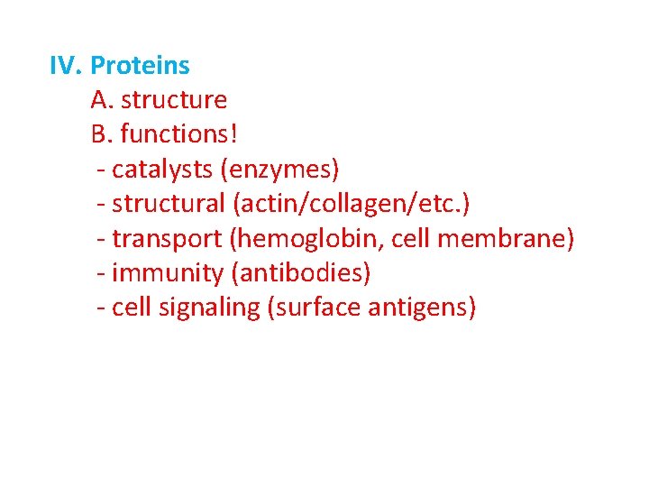 IV. Proteins A. structure B. functions! - catalysts (enzymes) - structural (actin/collagen/etc. ) -