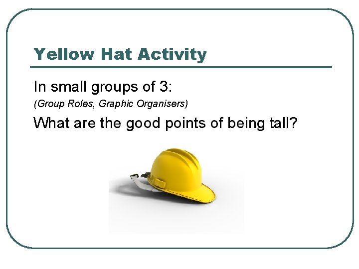 Yellow Hat Activity In small groups of 3: (Group Roles, Graphic Organisers) What are