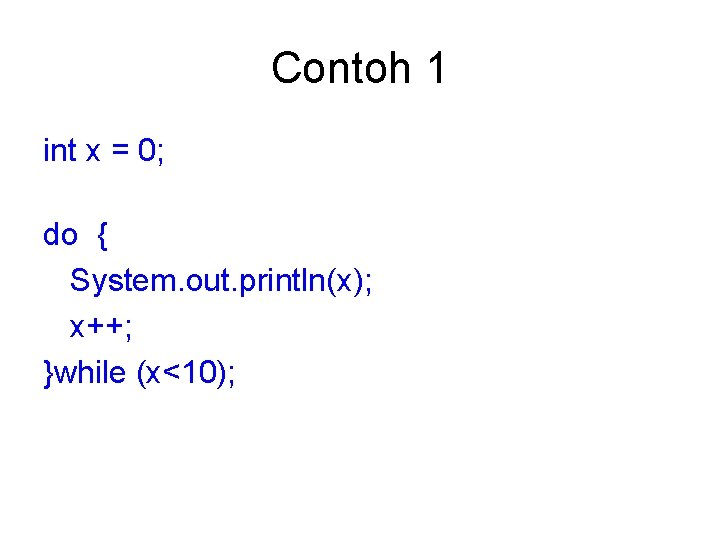 Contoh 1 int x = 0; do { System. out. println(x); x++; }while (x<10);
