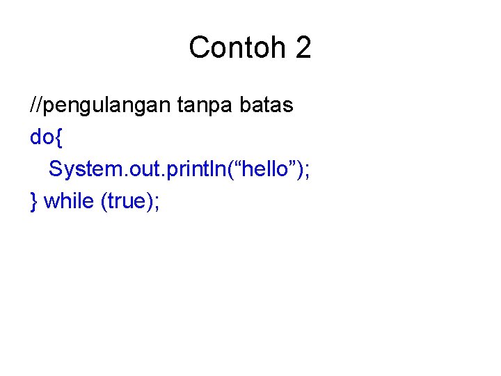 Contoh 2 //pengulangan tanpa batas do{ System. out. println(“hello”); } while (true); 