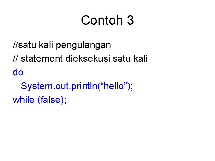 Contoh 3 //satu kali pengulangan // statement dieksekusi satu kali do System. out. println(“hello”);