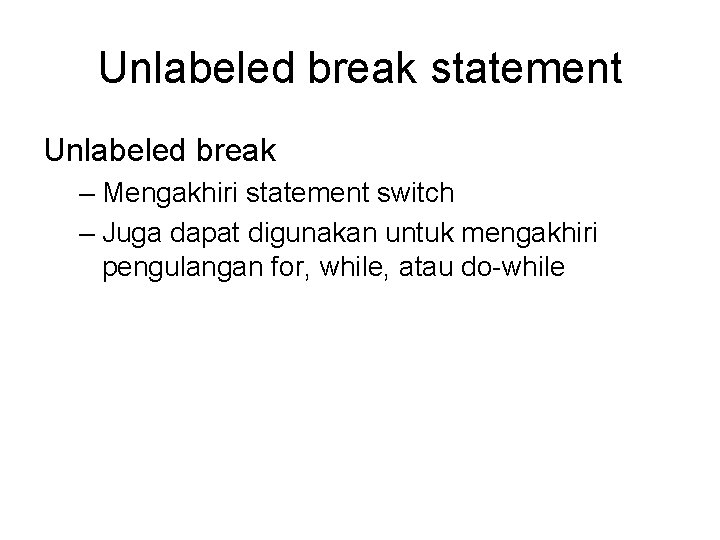 Unlabeled break statement Unlabeled break – Mengakhiri statement switch – Juga dapat digunakan untuk