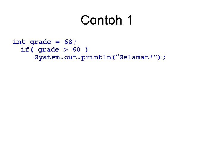 Contoh 1 int grade = 68; if( grade > 60 ) System. out. println(“Selamat!");