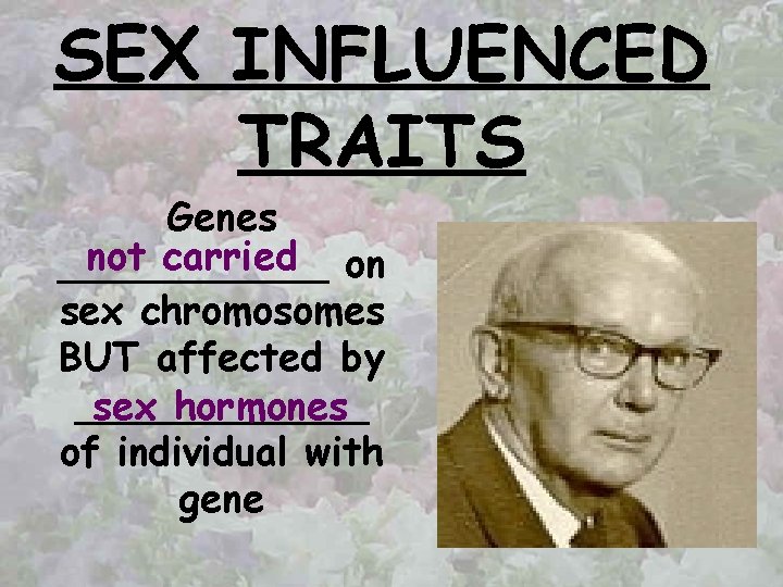 SEX INFLUENCED TRAITS Genes not carried on ______ sex chromosomes BUT affected by ______