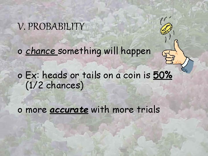 V. PROBABILITY o chance something will happen o Ex: heads or tails on a