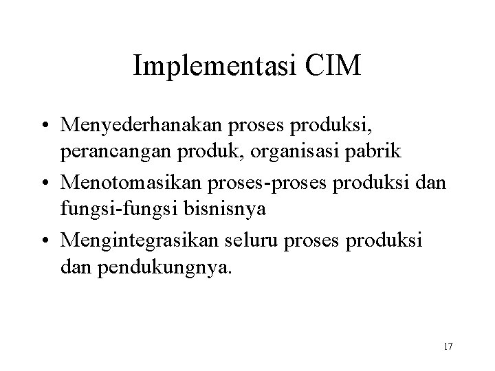 Implementasi CIM • Menyederhanakan proses produksi, perancangan produk, organisasi pabrik • Menotomasikan proses-proses produksi