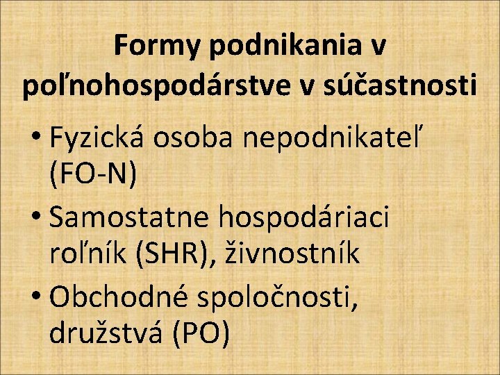 Formy podnikania v poľnohospodárstve v súčastnosti • Fyzická osoba nepodnikateľ (FO-N) • Samostatne hospodáriaci