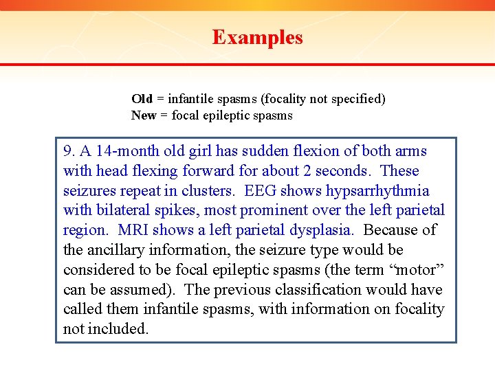 Examples Old = infantile spasms (focality not specified) New = focal epileptic spasms 9.