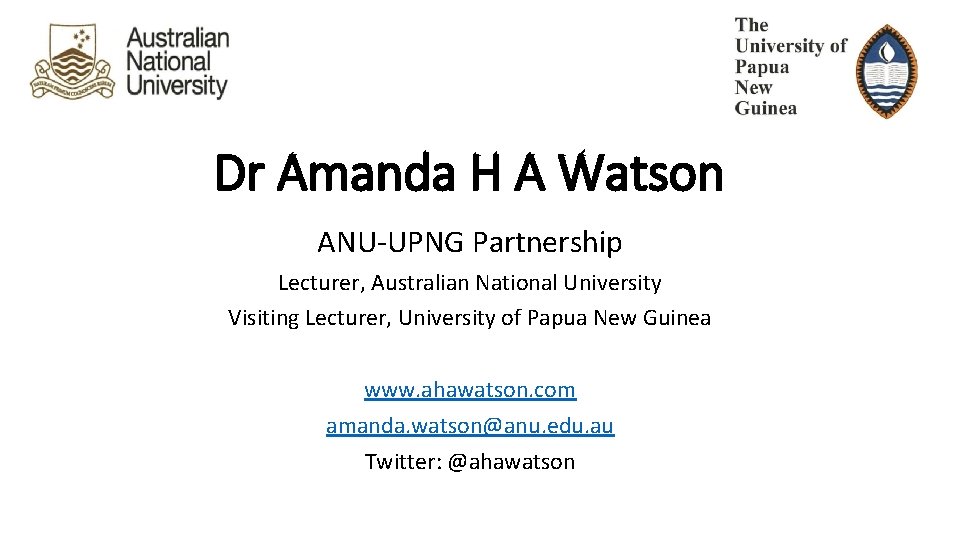 Dr Amanda H A Watson ANU-UPNG Partnership Lecturer, Australian National University Visiting Lecturer, University