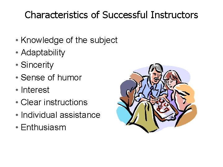 Characteristics of Successful Instructors • Knowledge of the subject • Adaptability • Sincerity •