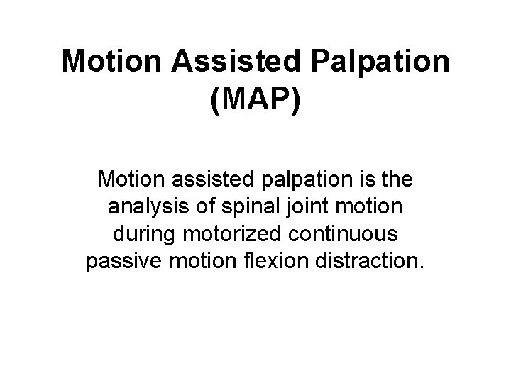 Motion Assisted Palpation (MAP) Motion assisted palpation is the analysis of spinal joint motion